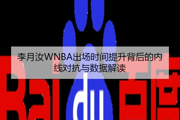 李月汝WNBA出场时间提升背后的内线对抗与数据解读