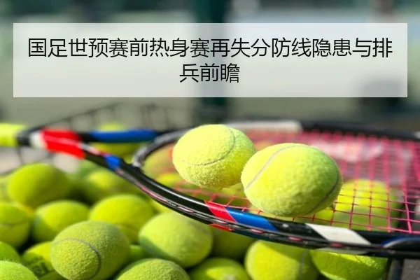 国足世预赛前热身赛再失分防线隐患与排兵前瞻