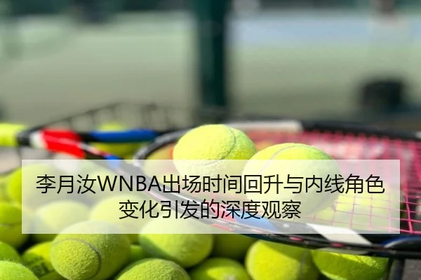 李月汝WNBA出场时间回升与内线角色变化引发的深度观察